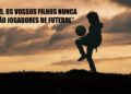 Nunca serão jogadores de futebol